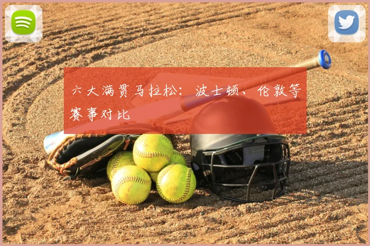 六大满贯马拉松：波士顿、伦敦等赛事对比