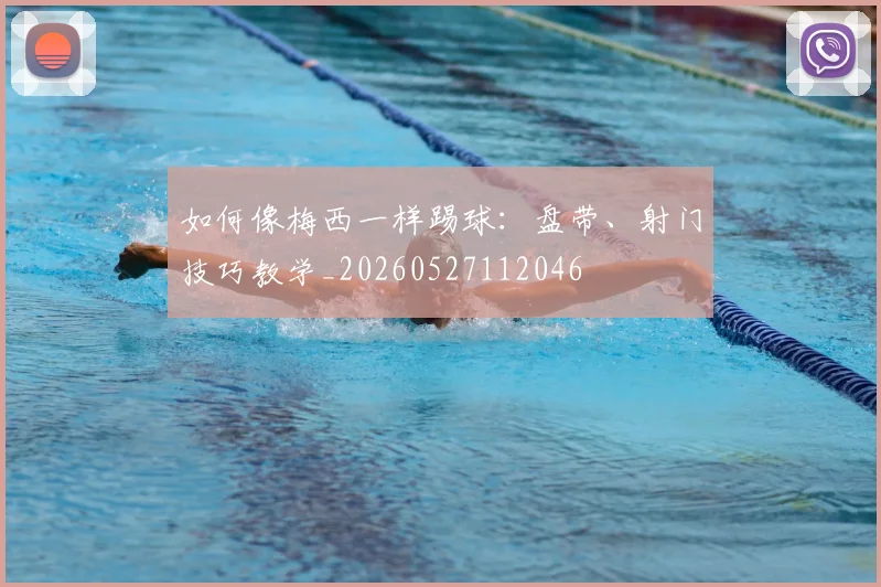 如何像梅西一样踢球：盘带、射门技巧教学_20260527112046
