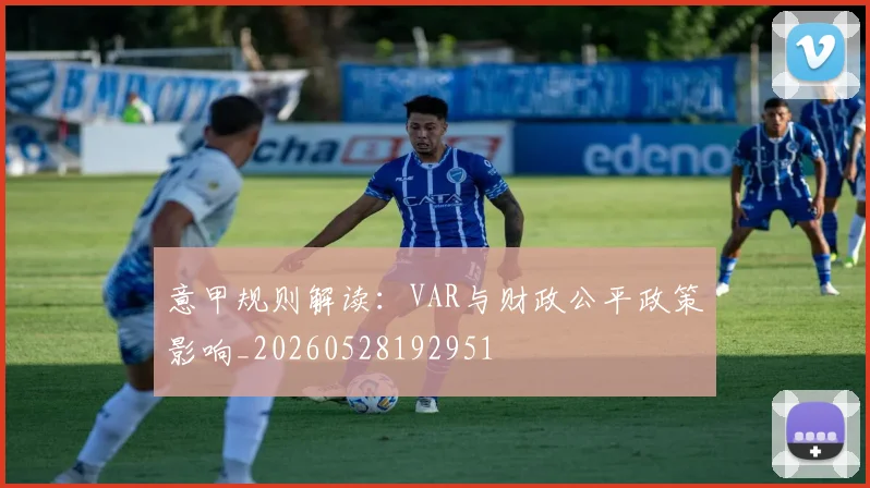 意甲规则解读:VAR与财政公平政策影响_20260528192951