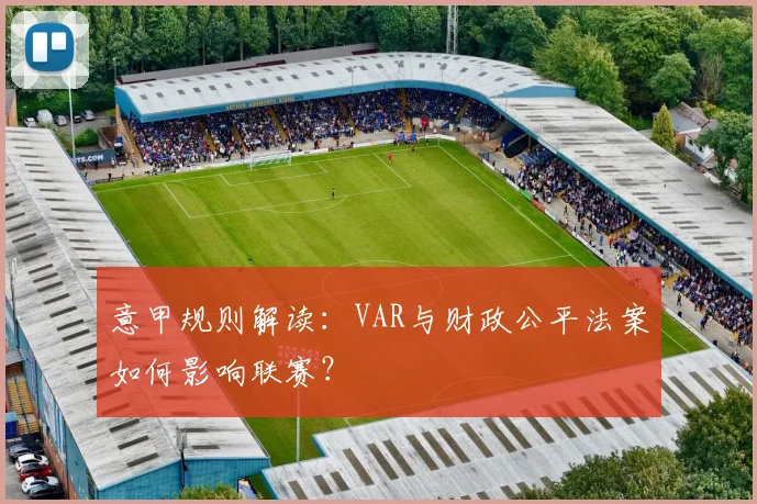意甲规则解读:VAR与财政公平法案如何影响联赛?