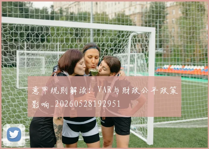 意甲规则解读：VAR与财政公平政策影响_20260528192951