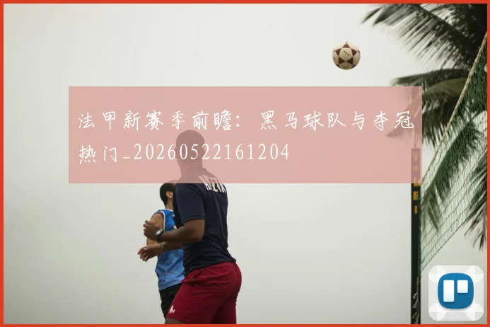 法甲新赛季前瞻：黑马球队与夺冠热门_20260522161204
