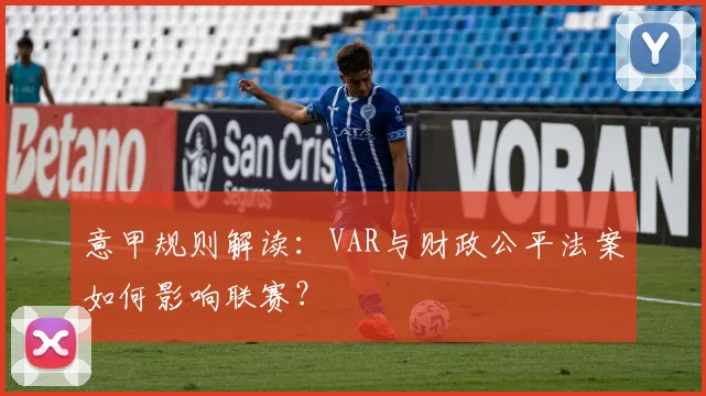 意甲规则解读：VAR与财政公平法案如何影响联赛？