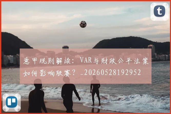 意甲规则解读：VAR与财政公平法案如何影响联赛？_20260528192952
