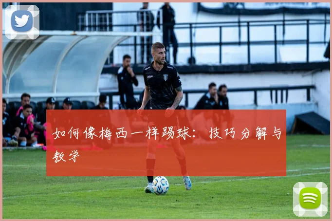 如何像梅西一样踢球:技巧分解与教学