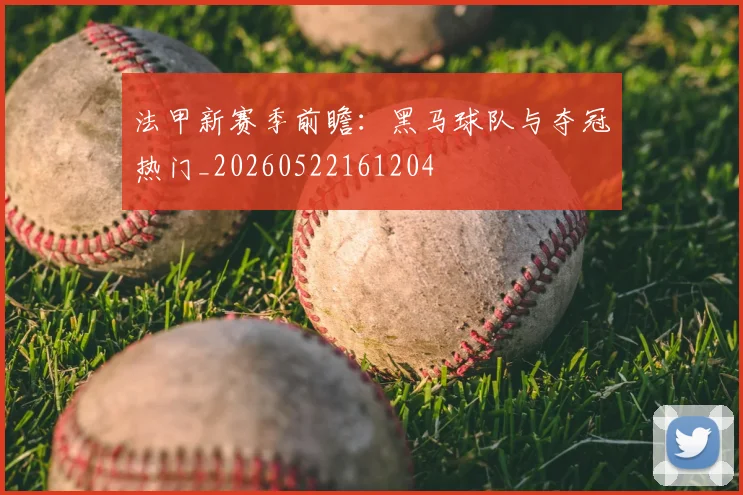 法甲新赛季前瞻:黑马球队与夺冠热门_20260522161204