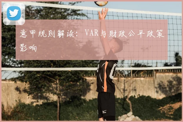 意甲规则解读：VAR与财政公平政策影响